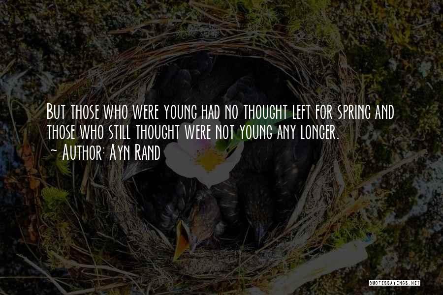 Ayn Rand Quotes: But Those Who Were Young Had No Thought Left For Spring And Those Who Still Thought Were Not Young Any