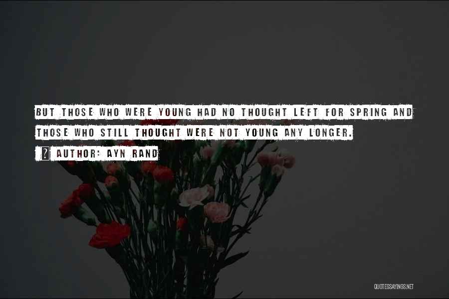 Ayn Rand Quotes: But Those Who Were Young Had No Thought Left For Spring And Those Who Still Thought Were Not Young Any