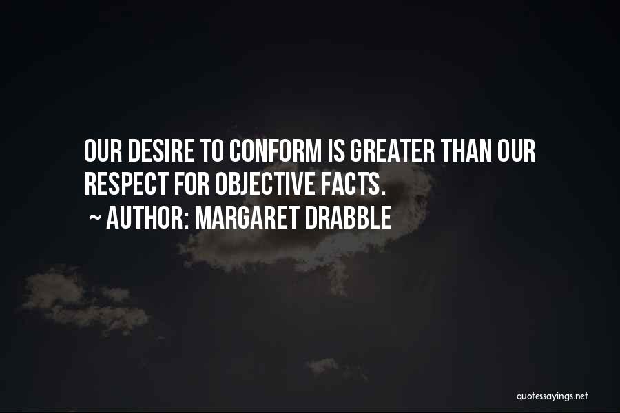 Margaret Drabble Quotes: Our Desire To Conform Is Greater Than Our Respect For Objective Facts.