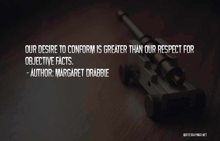 Margaret Drabble Quotes: Our Desire To Conform Is Greater Than Our Respect For Objective Facts.