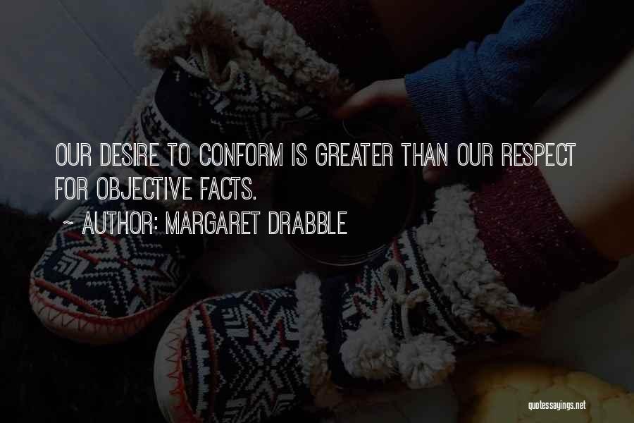 Margaret Drabble Quotes: Our Desire To Conform Is Greater Than Our Respect For Objective Facts.