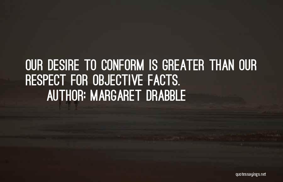 Margaret Drabble Quotes: Our Desire To Conform Is Greater Than Our Respect For Objective Facts.
