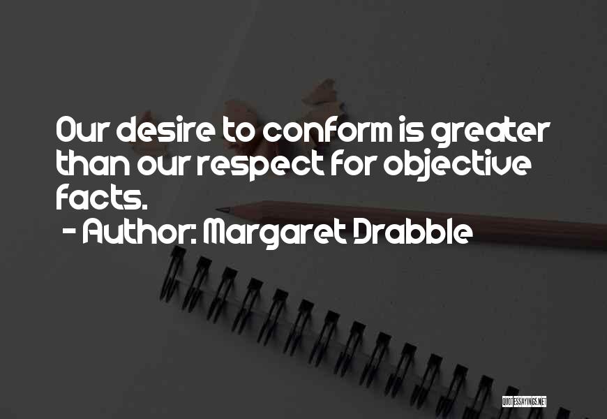 Margaret Drabble Quotes: Our Desire To Conform Is Greater Than Our Respect For Objective Facts.