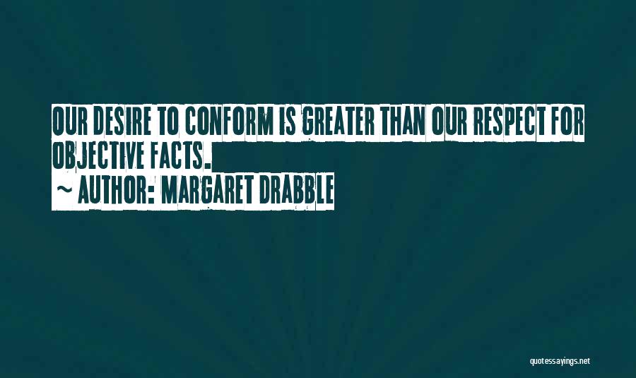 Margaret Drabble Quotes: Our Desire To Conform Is Greater Than Our Respect For Objective Facts.