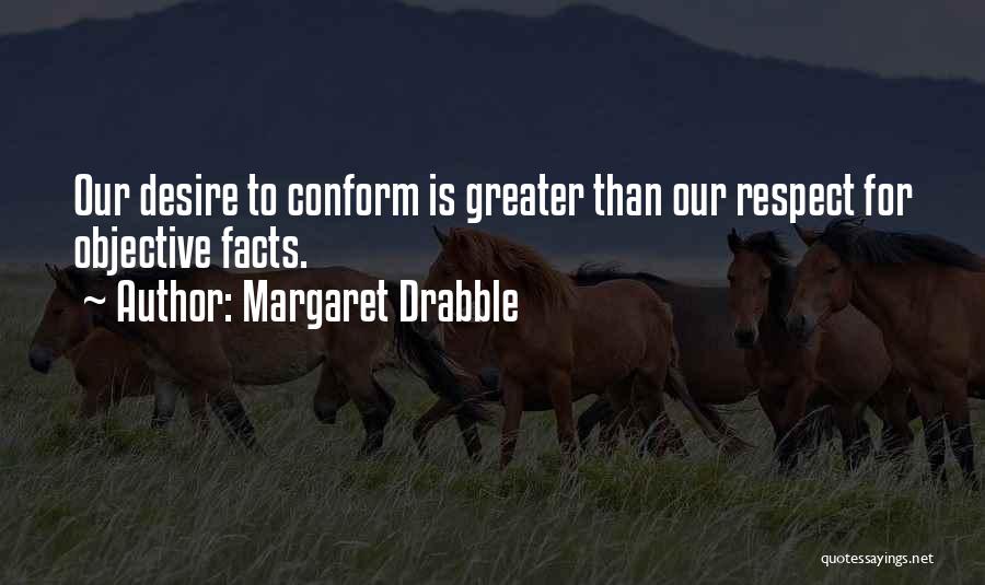 Margaret Drabble Quotes: Our Desire To Conform Is Greater Than Our Respect For Objective Facts.