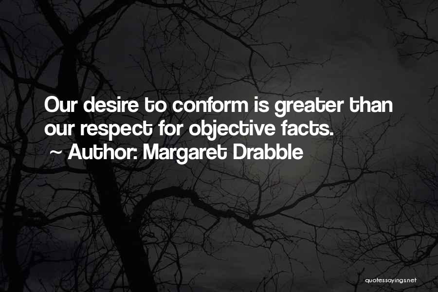 Margaret Drabble Quotes: Our Desire To Conform Is Greater Than Our Respect For Objective Facts.