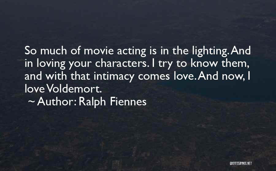 Ralph Fiennes Quotes: So Much Of Movie Acting Is In The Lighting. And In Loving Your Characters. I Try To Know Them, And