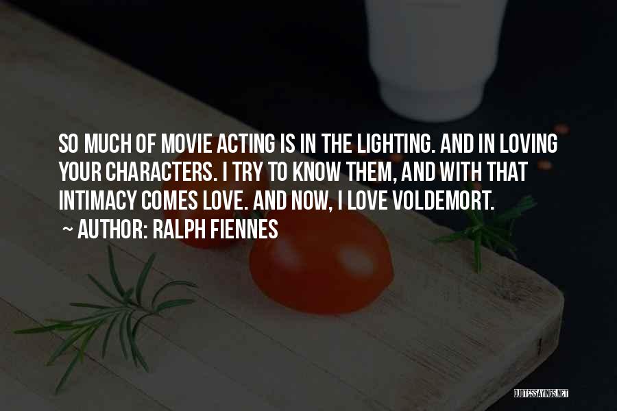 Ralph Fiennes Quotes: So Much Of Movie Acting Is In The Lighting. And In Loving Your Characters. I Try To Know Them, And
