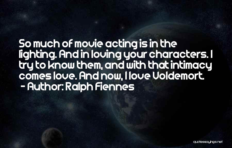 Ralph Fiennes Quotes: So Much Of Movie Acting Is In The Lighting. And In Loving Your Characters. I Try To Know Them, And