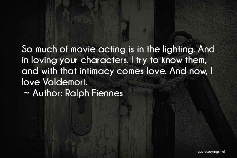 Ralph Fiennes Quotes: So Much Of Movie Acting Is In The Lighting. And In Loving Your Characters. I Try To Know Them, And