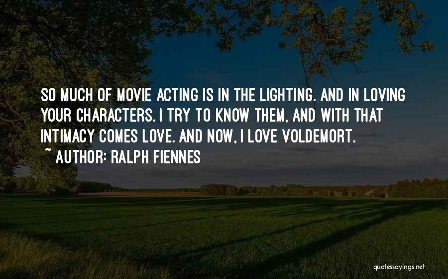 Ralph Fiennes Quotes: So Much Of Movie Acting Is In The Lighting. And In Loving Your Characters. I Try To Know Them, And