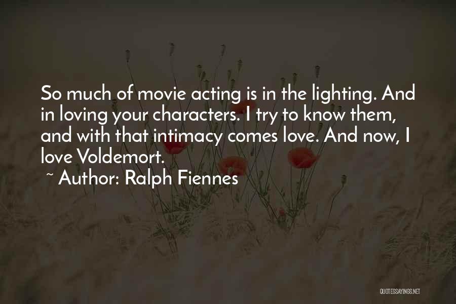 Ralph Fiennes Quotes: So Much Of Movie Acting Is In The Lighting. And In Loving Your Characters. I Try To Know Them, And