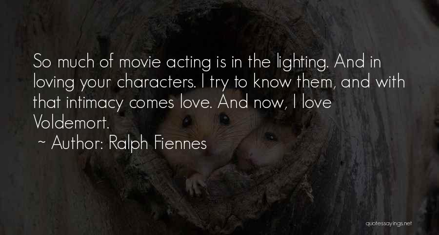 Ralph Fiennes Quotes: So Much Of Movie Acting Is In The Lighting. And In Loving Your Characters. I Try To Know Them, And