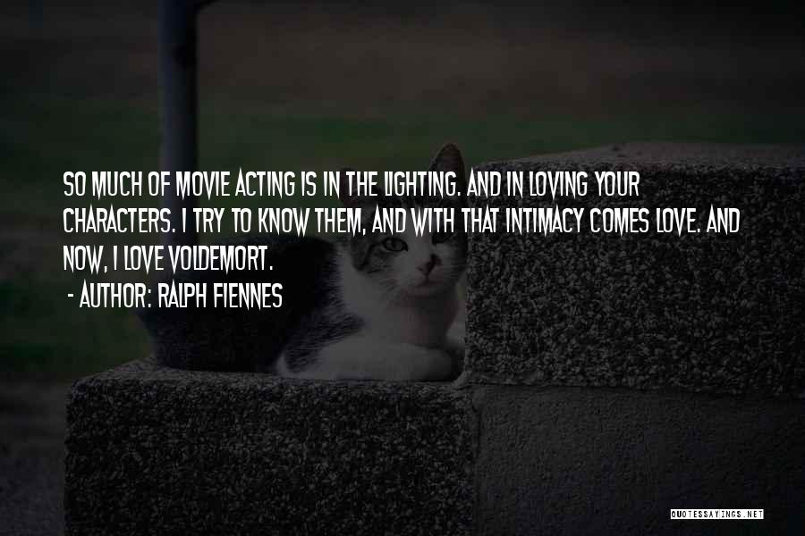 Ralph Fiennes Quotes: So Much Of Movie Acting Is In The Lighting. And In Loving Your Characters. I Try To Know Them, And