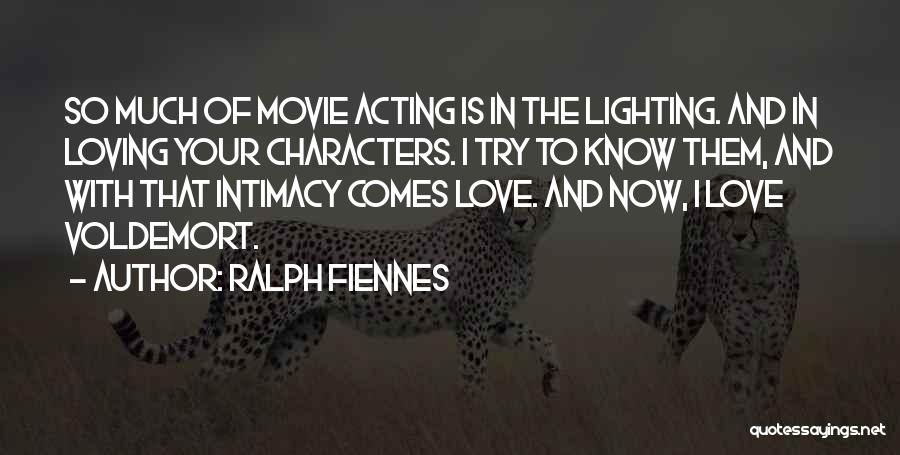 Ralph Fiennes Quotes: So Much Of Movie Acting Is In The Lighting. And In Loving Your Characters. I Try To Know Them, And