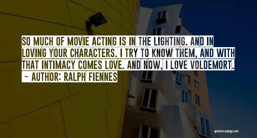 Ralph Fiennes Quotes: So Much Of Movie Acting Is In The Lighting. And In Loving Your Characters. I Try To Know Them, And