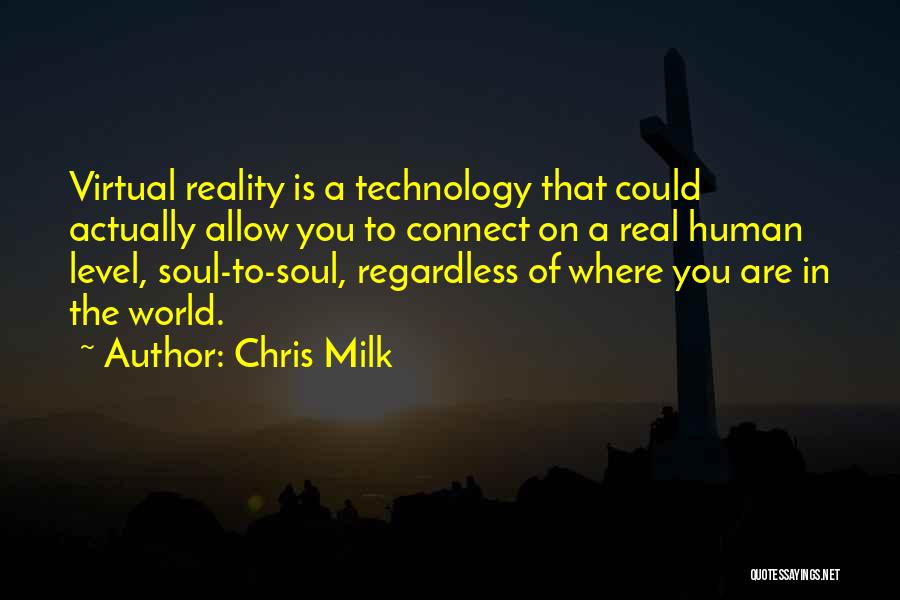 Chris Milk Quotes: Virtual Reality Is A Technology That Could Actually Allow You To Connect On A Real Human Level, Soul-to-soul, Regardless Of