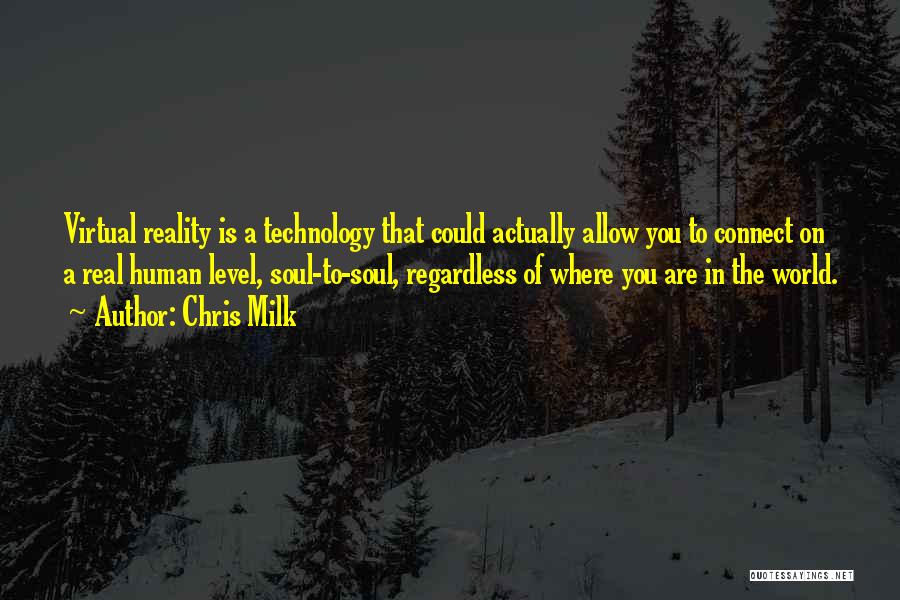 Chris Milk Quotes: Virtual Reality Is A Technology That Could Actually Allow You To Connect On A Real Human Level, Soul-to-soul, Regardless Of