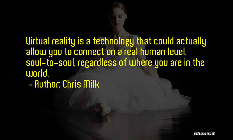 Chris Milk Quotes: Virtual Reality Is A Technology That Could Actually Allow You To Connect On A Real Human Level, Soul-to-soul, Regardless Of