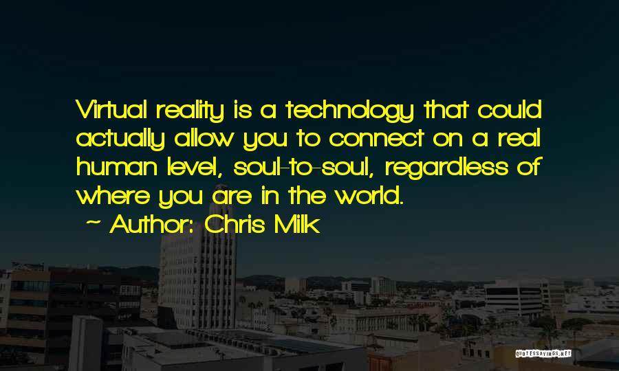 Chris Milk Quotes: Virtual Reality Is A Technology That Could Actually Allow You To Connect On A Real Human Level, Soul-to-soul, Regardless Of