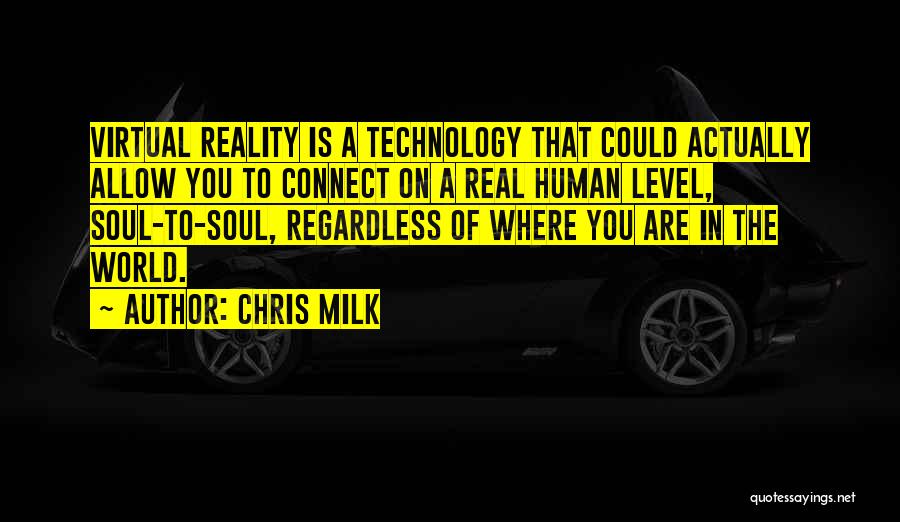 Chris Milk Quotes: Virtual Reality Is A Technology That Could Actually Allow You To Connect On A Real Human Level, Soul-to-soul, Regardless Of