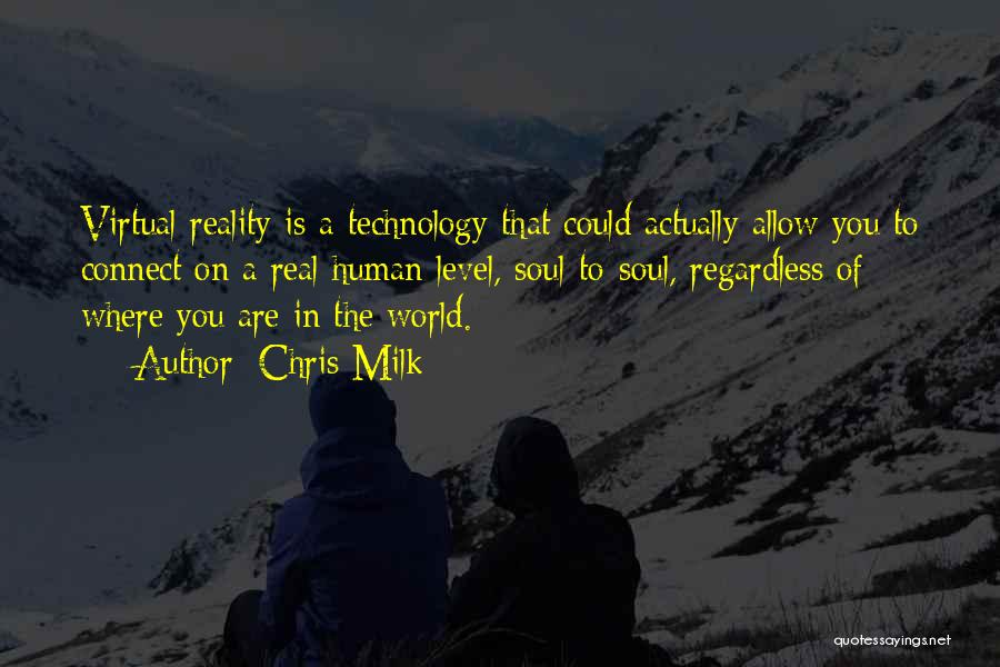 Chris Milk Quotes: Virtual Reality Is A Technology That Could Actually Allow You To Connect On A Real Human Level, Soul-to-soul, Regardless Of