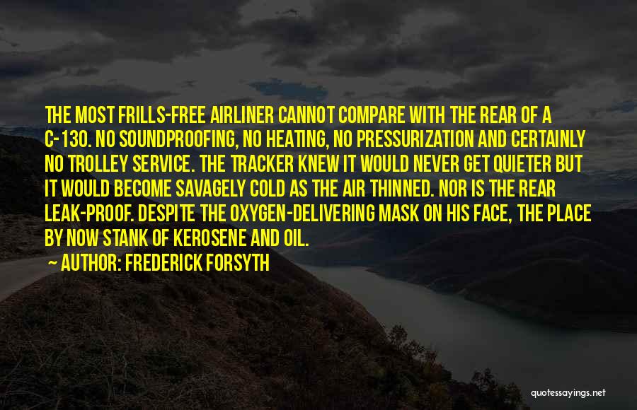 Frederick Forsyth Quotes: The Most Frills-free Airliner Cannot Compare With The Rear Of A C-130. No Soundproofing, No Heating, No Pressurization And Certainly