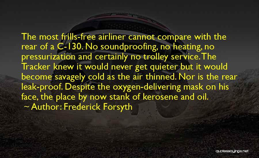 Frederick Forsyth Quotes: The Most Frills-free Airliner Cannot Compare With The Rear Of A C-130. No Soundproofing, No Heating, No Pressurization And Certainly