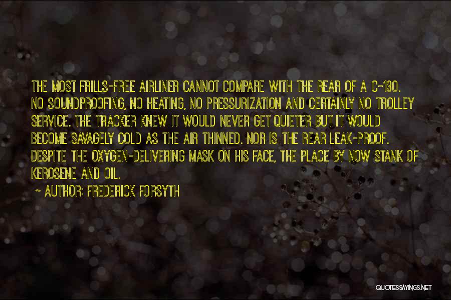 Frederick Forsyth Quotes: The Most Frills-free Airliner Cannot Compare With The Rear Of A C-130. No Soundproofing, No Heating, No Pressurization And Certainly