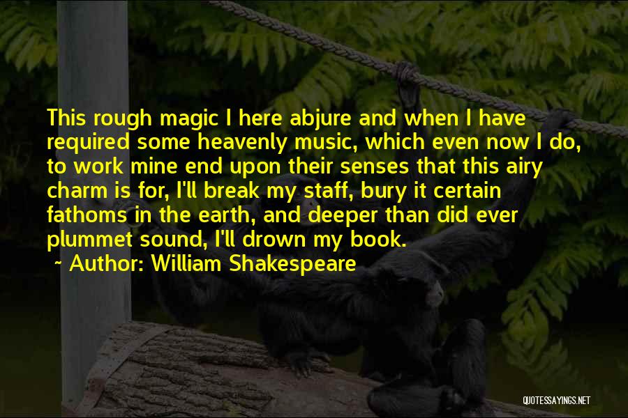 William Shakespeare Quotes: This Rough Magic I Here Abjure And When I Have Required Some Heavenly Music, Which Even Now I Do, To