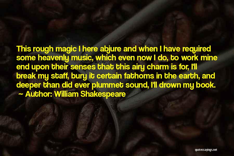 William Shakespeare Quotes: This Rough Magic I Here Abjure And When I Have Required Some Heavenly Music, Which Even Now I Do, To