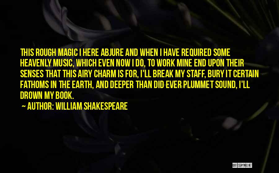 William Shakespeare Quotes: This Rough Magic I Here Abjure And When I Have Required Some Heavenly Music, Which Even Now I Do, To