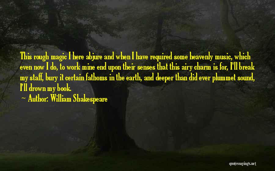 William Shakespeare Quotes: This Rough Magic I Here Abjure And When I Have Required Some Heavenly Music, Which Even Now I Do, To