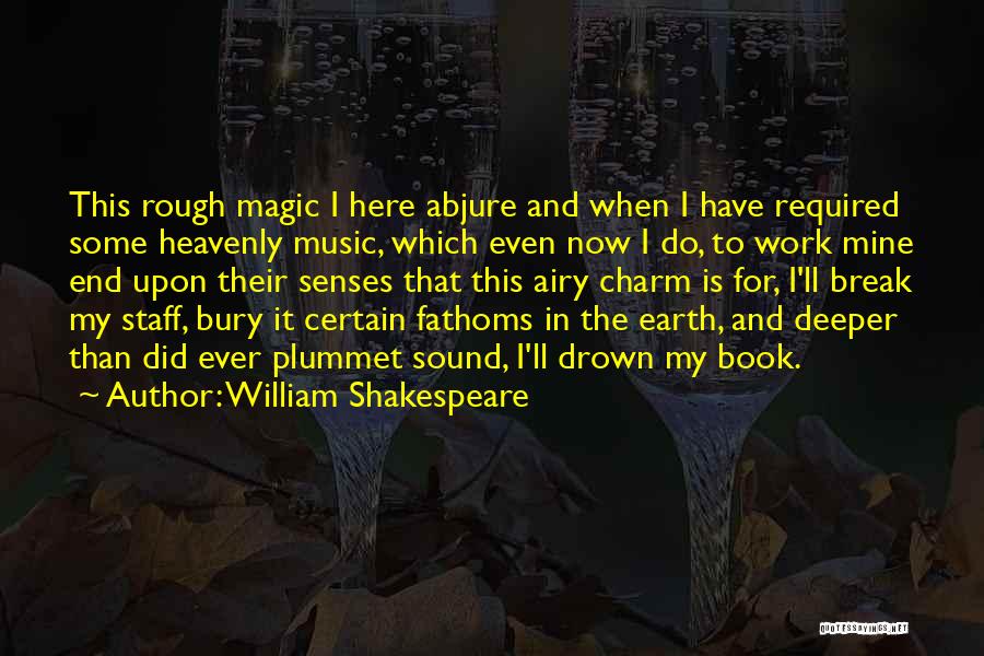 William Shakespeare Quotes: This Rough Magic I Here Abjure And When I Have Required Some Heavenly Music, Which Even Now I Do, To