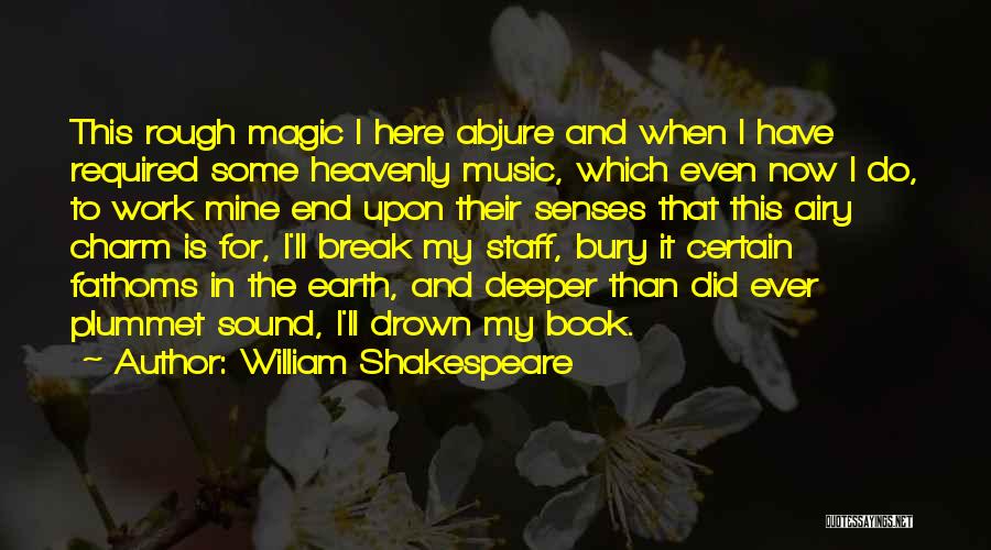 William Shakespeare Quotes: This Rough Magic I Here Abjure And When I Have Required Some Heavenly Music, Which Even Now I Do, To