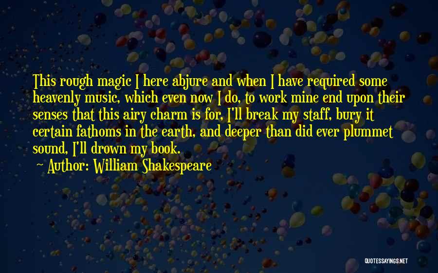 William Shakespeare Quotes: This Rough Magic I Here Abjure And When I Have Required Some Heavenly Music, Which Even Now I Do, To