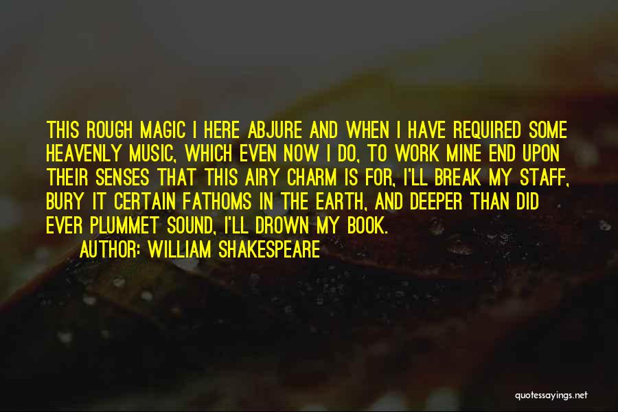 William Shakespeare Quotes: This Rough Magic I Here Abjure And When I Have Required Some Heavenly Music, Which Even Now I Do, To