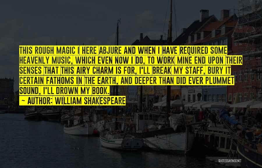 William Shakespeare Quotes: This Rough Magic I Here Abjure And When I Have Required Some Heavenly Music, Which Even Now I Do, To