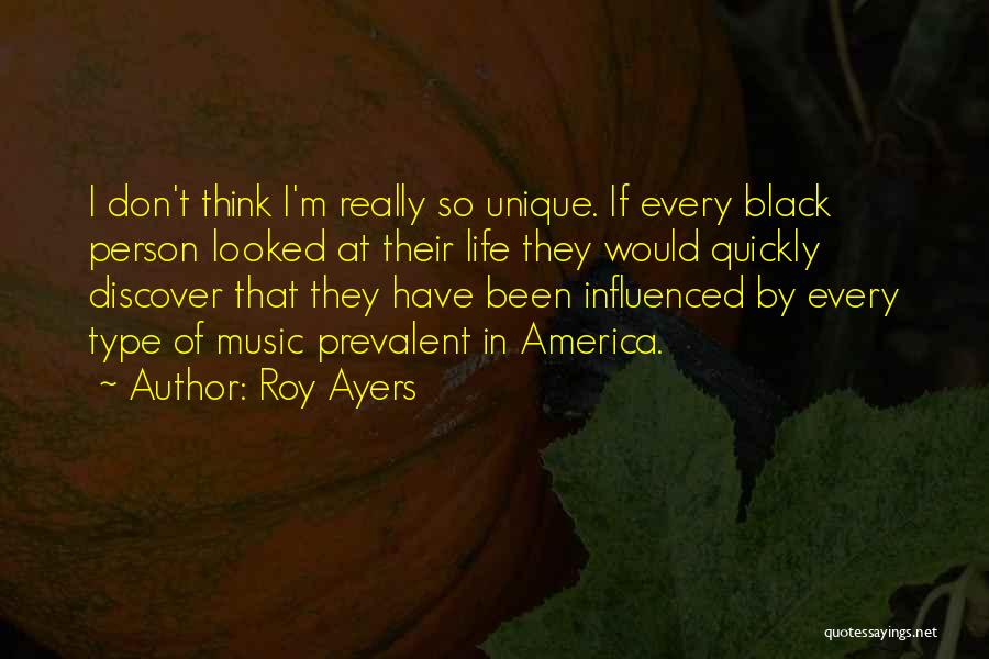 Roy Ayers Quotes: I Don't Think I'm Really So Unique. If Every Black Person Looked At Their Life They Would Quickly Discover That