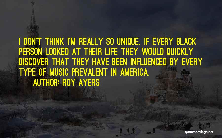 Roy Ayers Quotes: I Don't Think I'm Really So Unique. If Every Black Person Looked At Their Life They Would Quickly Discover That