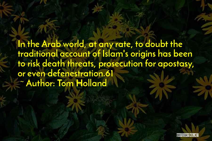 Tom Holland Quotes: In The Arab World, At Any Rate, To Doubt The Traditional Account Of Islam's Origins Has Been To Risk Death