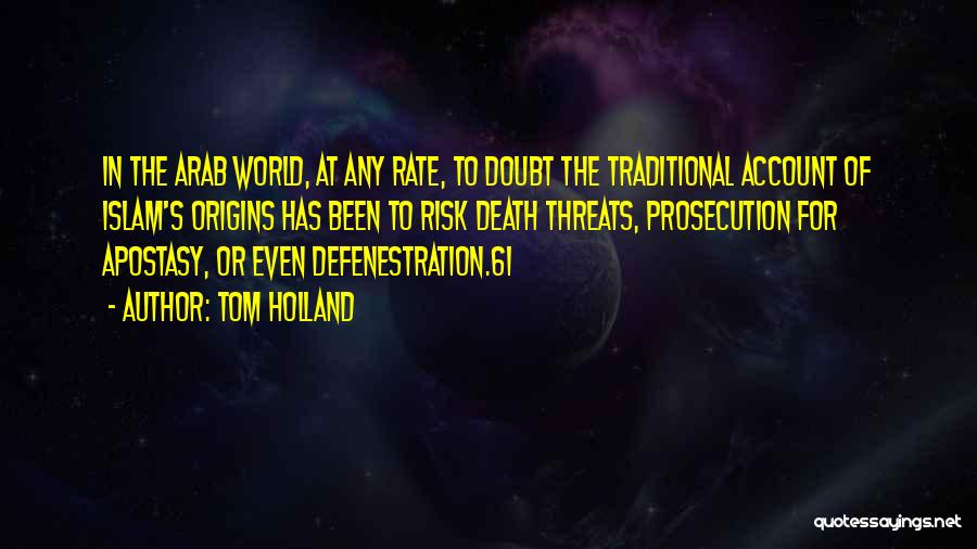 Tom Holland Quotes: In The Arab World, At Any Rate, To Doubt The Traditional Account Of Islam's Origins Has Been To Risk Death