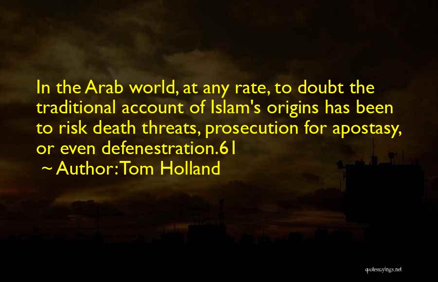 Tom Holland Quotes: In The Arab World, At Any Rate, To Doubt The Traditional Account Of Islam's Origins Has Been To Risk Death