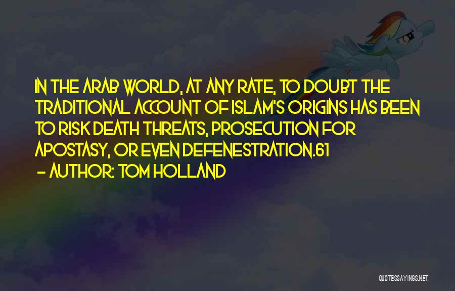 Tom Holland Quotes: In The Arab World, At Any Rate, To Doubt The Traditional Account Of Islam's Origins Has Been To Risk Death