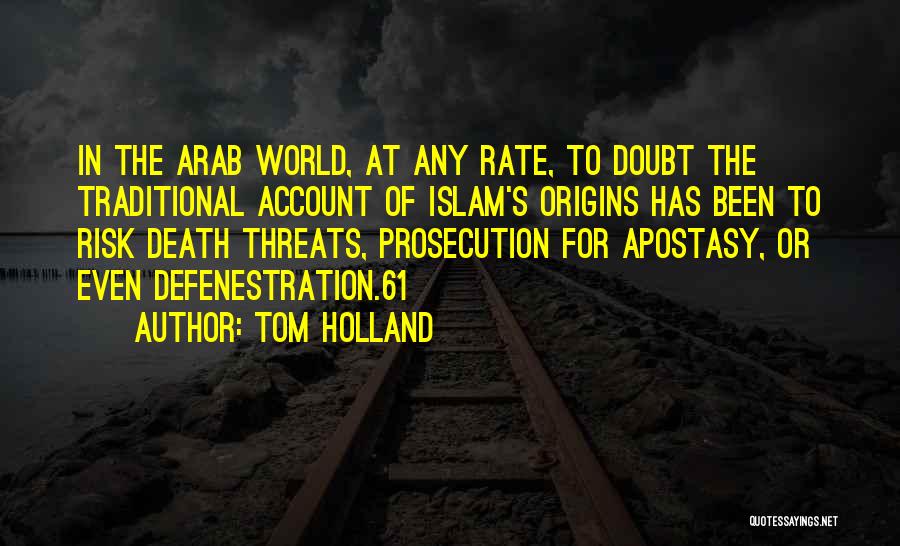 Tom Holland Quotes: In The Arab World, At Any Rate, To Doubt The Traditional Account Of Islam's Origins Has Been To Risk Death