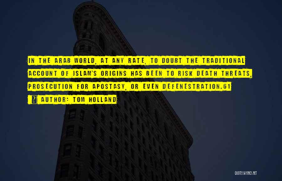 Tom Holland Quotes: In The Arab World, At Any Rate, To Doubt The Traditional Account Of Islam's Origins Has Been To Risk Death