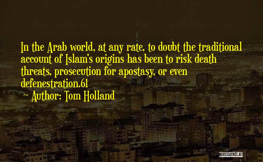 Tom Holland Quotes: In The Arab World, At Any Rate, To Doubt The Traditional Account Of Islam's Origins Has Been To Risk Death