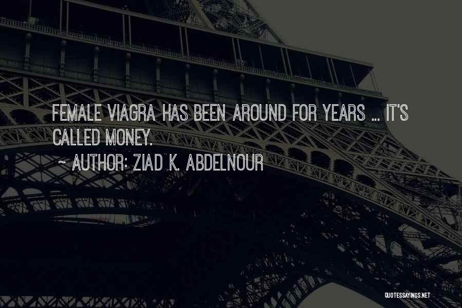 Ziad K. Abdelnour Quotes: Female Viagra Has Been Around For Years ... It's Called Money.