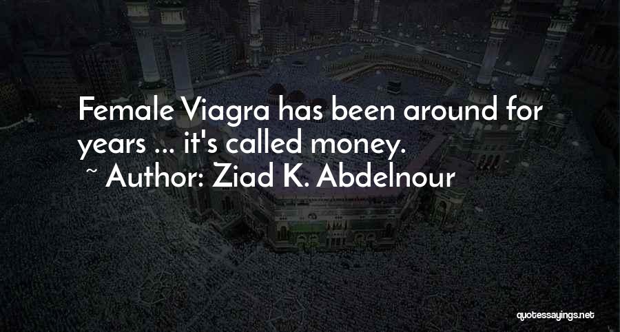 Ziad K. Abdelnour Quotes: Female Viagra Has Been Around For Years ... It's Called Money.