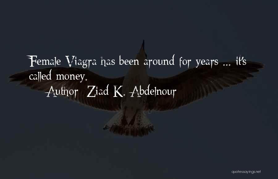 Ziad K. Abdelnour Quotes: Female Viagra Has Been Around For Years ... It's Called Money.